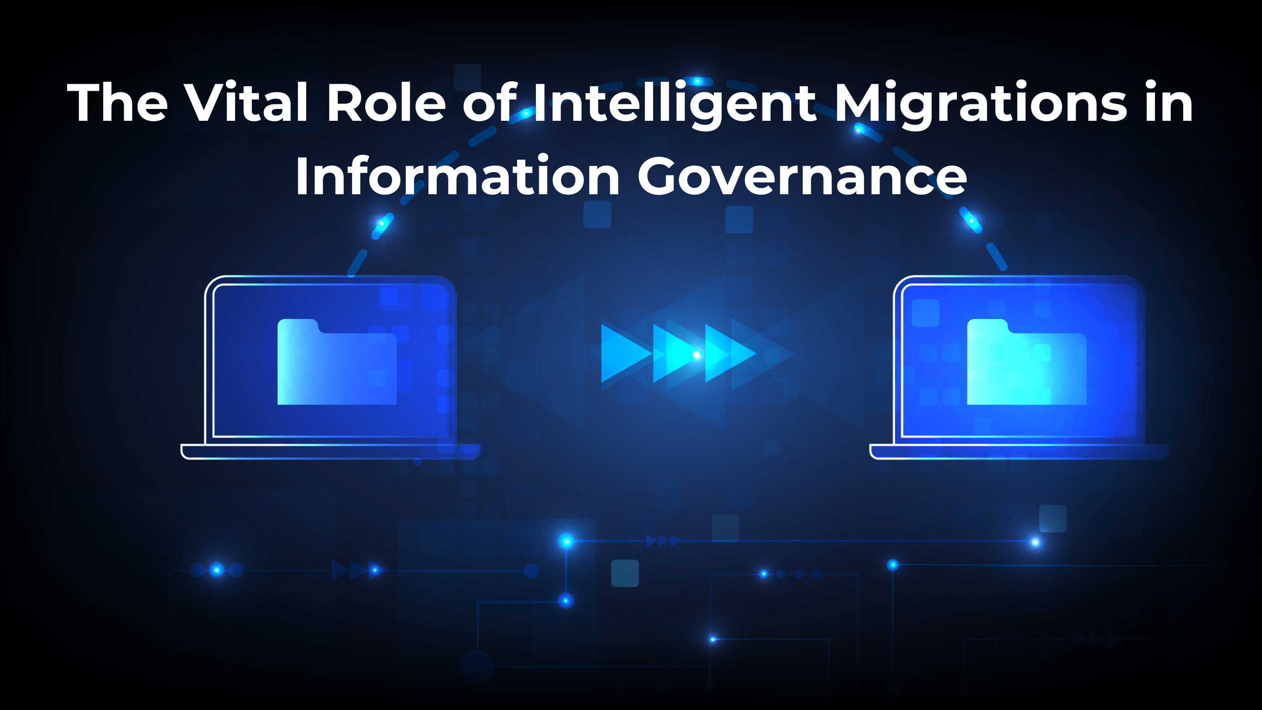 You are currently viewing The Vital Role of Intelligent Migrations in Information Governance